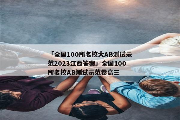 「全国100所名校大AB测试示范2023江西答案」全国100所名校AB测试示范卷高三