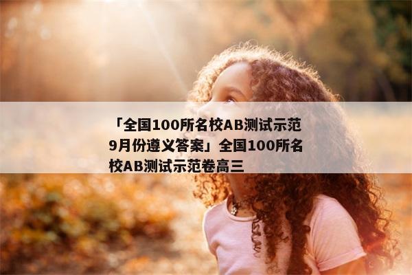 「全国100所名校AB测试示范9月份遵义答案」全国100所名校AB测试示范卷高三