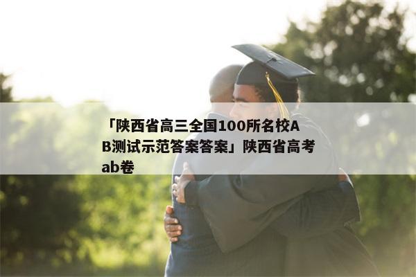 「陕西省高三全国100所名校AB测试示范答案答案」陕西省高考ab卷