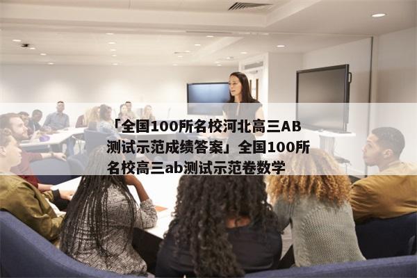 「全国100所名校河北高三AB测试示范成绩答案」全国100所名校高三ab测试示范卷数学