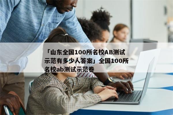 「山东全国100所名校AB测试示范有多少人答案」全国100所名校ab测试示范卷
