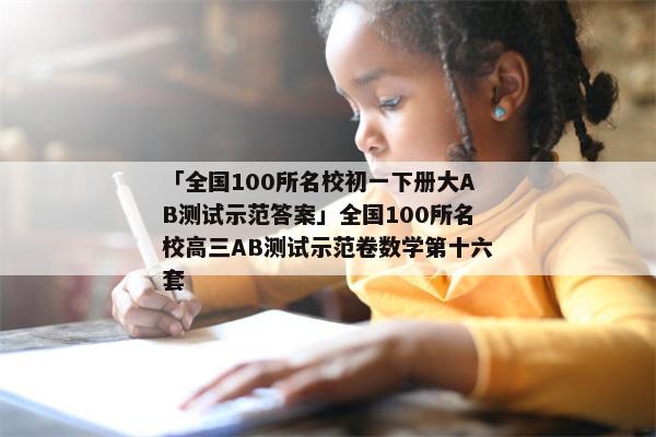 「全国100所名校初一下册大AB测试示范答案」全国100所名校高三AB测试示范卷数学第十六套