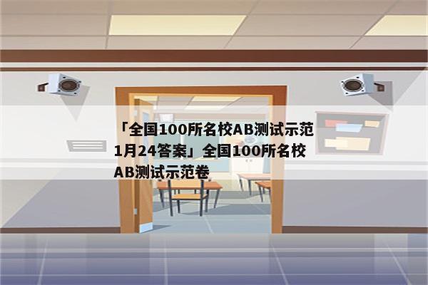 「全国100所名校AB测试示范1月24答案」全国100所名校AB测试示范卷