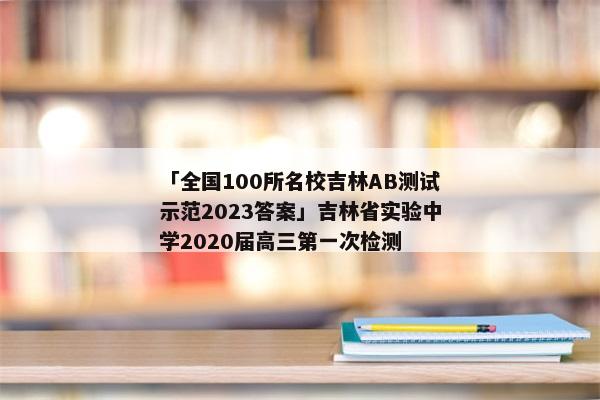 「全国100所名校吉林AB测试示范2023答案」吉林省实验中学2020届高三第一次检测