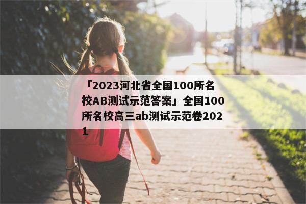 「2023河北省全国100所名校AB测试示范答案」全国100所名校高三ab测试示范卷2021