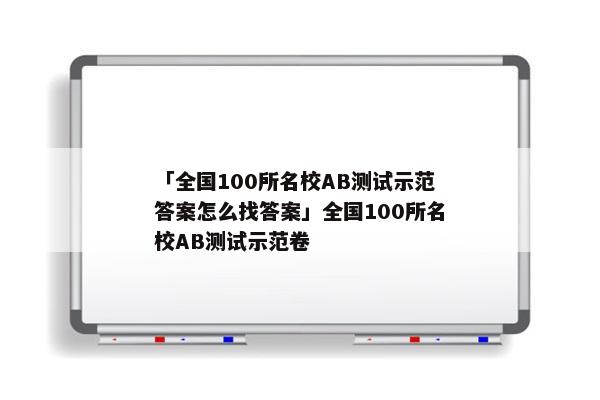 「全国100所名校AB测试示范答案怎么找答案」全国100所名校AB测试示范卷