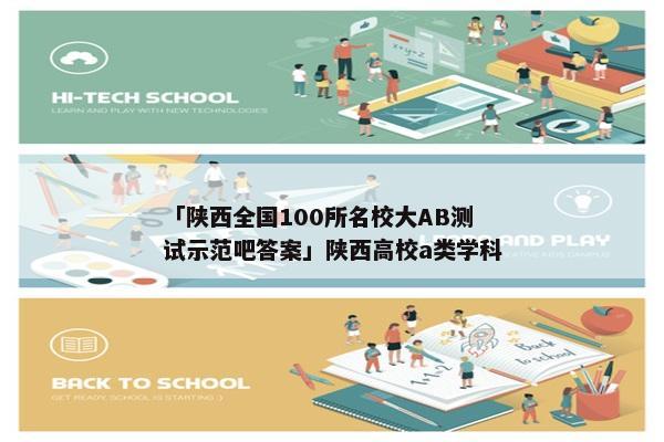 「陕西全国100所名校大AB测试示范吧答案」陕西高校a类学科