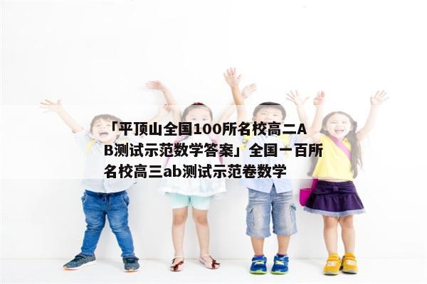 「平顶山全国100所名校高二AB测试示范数学答案」全国一百所名校高三ab测试示范卷数学