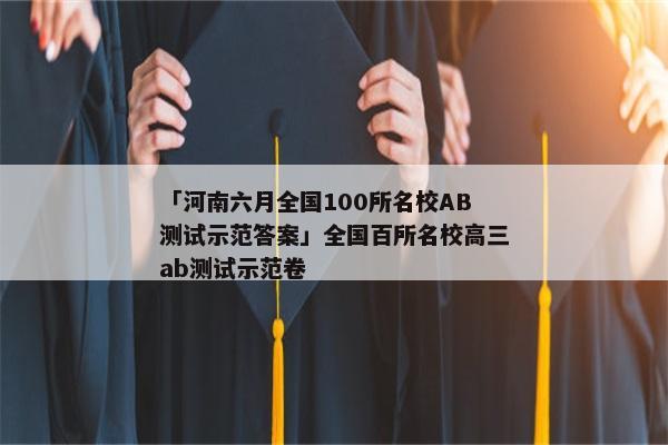 「河南六月全国100所名校AB测试示范答案」全国百所名校高三ab测试示范卷