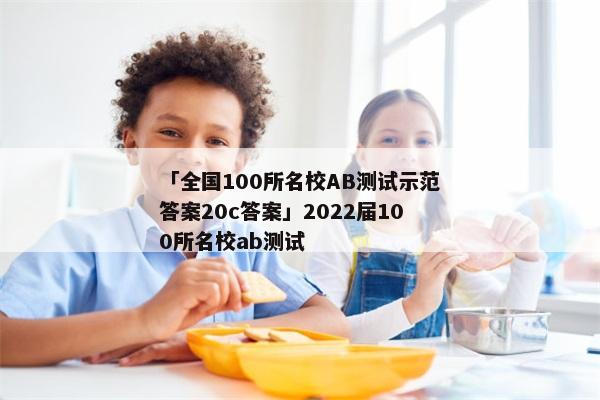 「全国100所名校AB测试示范答案20c答案」2022届100所名校ab测试