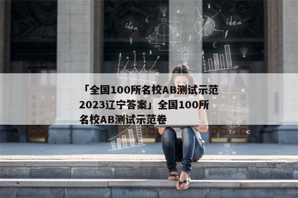 「全国100所名校AB测试示范2023辽宁答案」全国100所名校AB测试示范卷