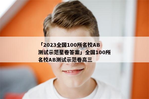 「2023全国100所名校AB测试示范星卷答案」全国100所名校AB测试示范卷高三