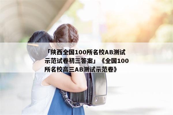 「陕西全国100所名校AB测试示范试卷初三答案」《全国100所名校高三AB测试示范卷》