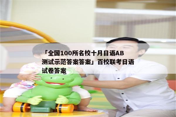 「全国100所名校十月日语AB测试示范答案答案」百校联考日语试卷答案