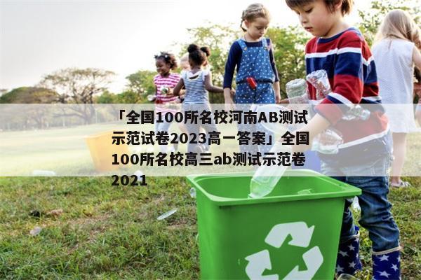 「全国100所名校河南AB测试示范试卷2023高一答案」全国100所名校高三ab测试示范卷2021