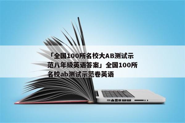 「全国100所名校大AB测试示范八年级英语答案」全国100所名校ab测试示范卷英语