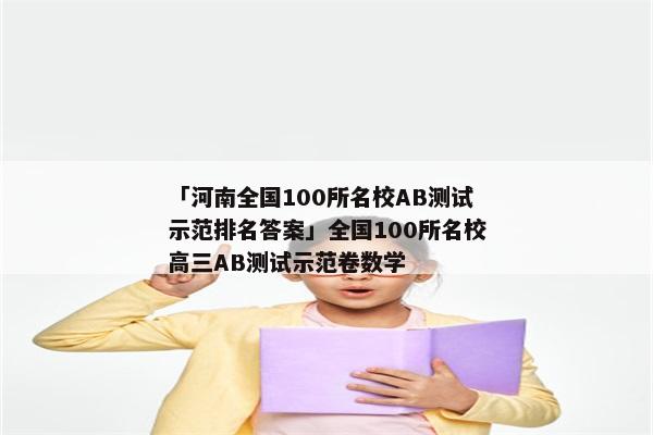 「河南全国100所名校AB测试示范排名答案」全国100所名校高三AB测试示范卷数学