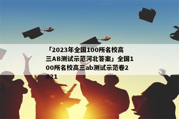 「2023年全国100所名校高三AB测试示范河北答案」全国100所名校高三ab测试示范卷2021