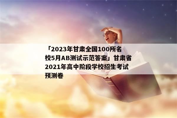 「2023年甘肃全国100所名校5月AB测试示范答案」甘肃省2021年高中阶段学校招生考试预测卷