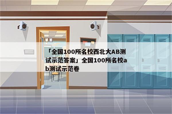「全国100所名校西北大AB测试示范答案」全国100所名校ab测试示范卷