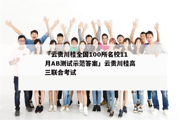 「云贵川桂全国100所名校11月AB测试示范答案」云贵川桂高三联合考试