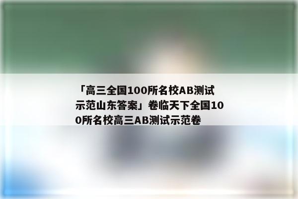 「高三全国100所名校AB测试示范山东答案」卷临天下全国100所名校高三AB测试示范卷