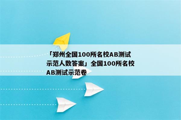 「郑州全国100所名校AB测试示范人数答案」全国100所名校AB测试示范卷