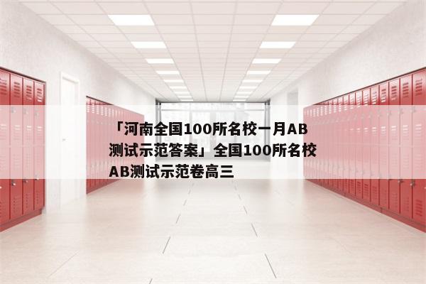 「河南全国100所名校一月AB测试示范答案」全国100所名校AB测试示范卷高三