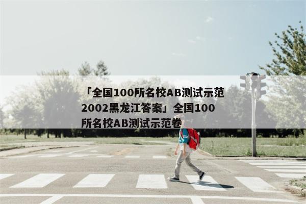 「全国100所名校AB测试示范2002黑龙江答案」全国100所名校AB测试示范卷