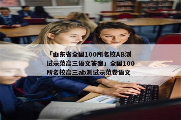 「山东省全国100所名校AB测试示范高三语文答案」全国100所名校高三ab测试示范卷语文