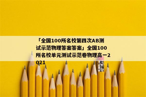 「全国100所名校第四次AB测试示范物理答案答案」全国100所名校单元测试示范卷物理高一2021