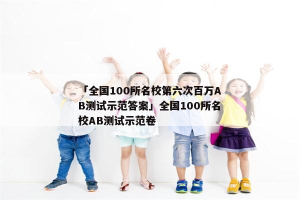 「全国100所名校第六次百万AB测试示范答案」全国100所名校AB测试示范卷