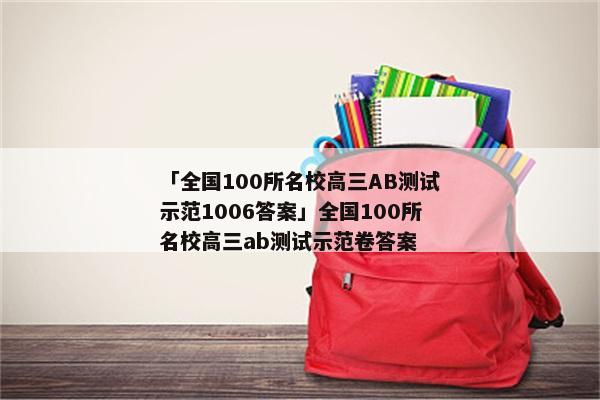 「全国100所名校高三AB测试示范1006答案」全国100所名校高三ab测试示范卷答案