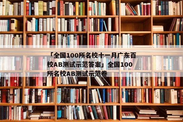 「全国100所名校十一月广东百校AB测试示范答案」全国100所名校AB测试示范卷