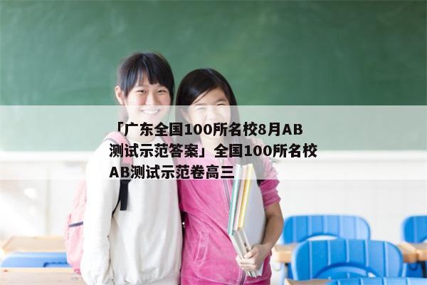 「广东全国100所名校8月AB测试示范答案」全国100所名校AB测试示范卷高三