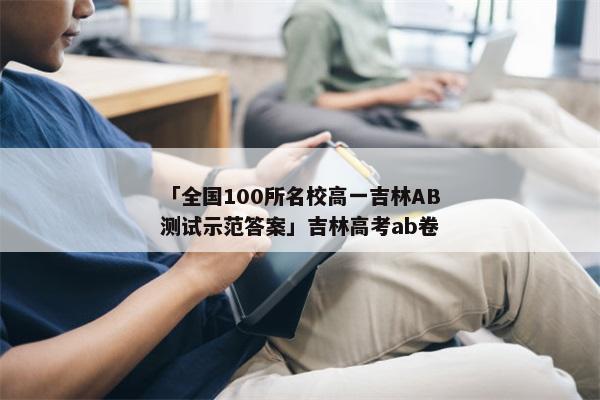 「全国100所名校高一吉林AB测试示范答案」吉林高考ab卷