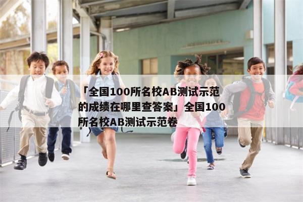 「全国100所名校AB测试示范的成绩在哪里查答案」全国100所名校AB测试示范卷