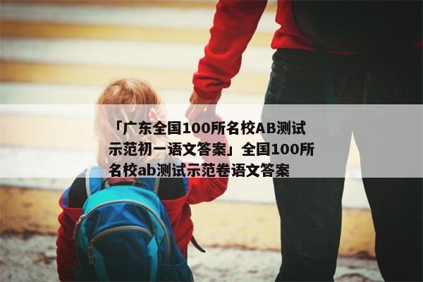 「广东全国100所名校AB测试示范初一语文答案」全国100所名校ab测试示范卷语文答案