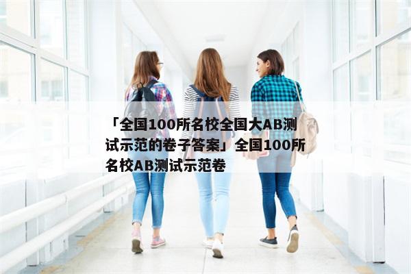 「全国100所名校全国大AB测试示范的卷子答案」全国100所名校AB测试示范卷