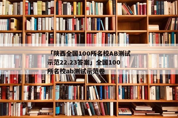 「陕西全国100所名校AB测试示范22.23答案」全国100所名校ab测试示范卷