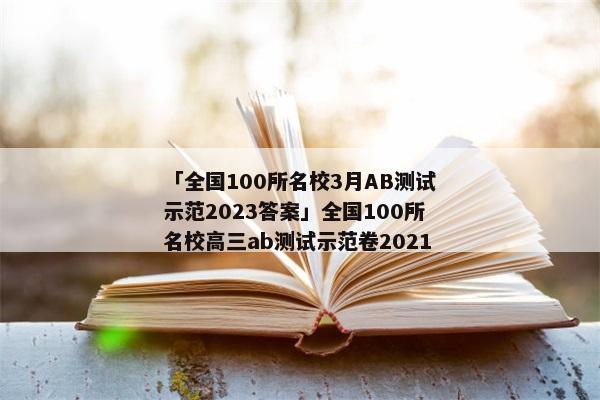 「全国100所名校3月AB测试示范2023答案」全国100所名校高三ab测试示范卷2021