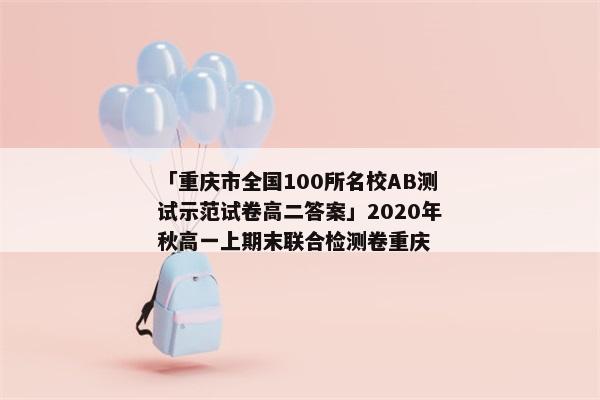 「重庆市全国100所名校AB测试示范试卷高二答案」2020年秋高一上期末联合检测卷重庆