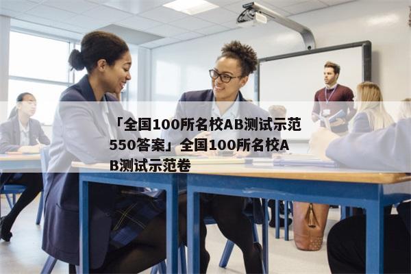 「全国100所名校AB测试示范550答案」全国100所名校AB测试示范卷