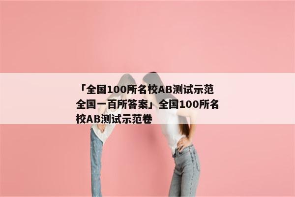「全国100所名校AB测试示范全国一百所答案」全国100所名校AB测试示范卷