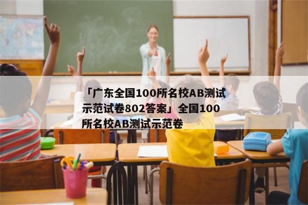 「广东全国100所名校AB测试示范试卷802答案」全国100所名校AB测试示范卷