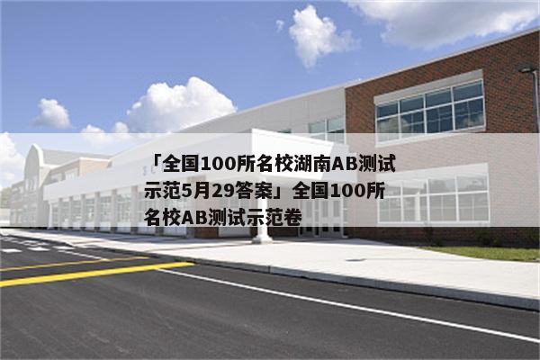 「全国100所名校湖南AB测试示范5月29答案」全国100所名校AB测试示范卷