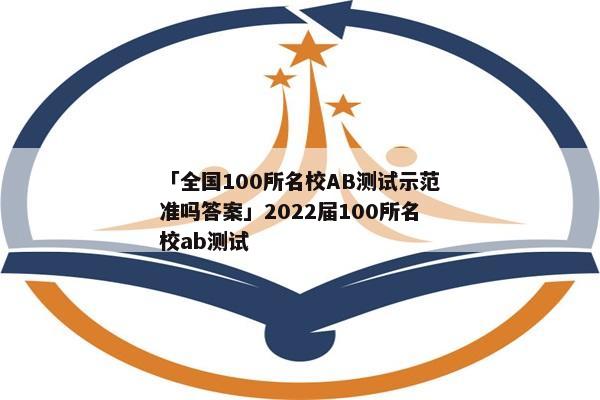 「全国100所名校AB测试示范准吗答案」2022届100所名校ab测试