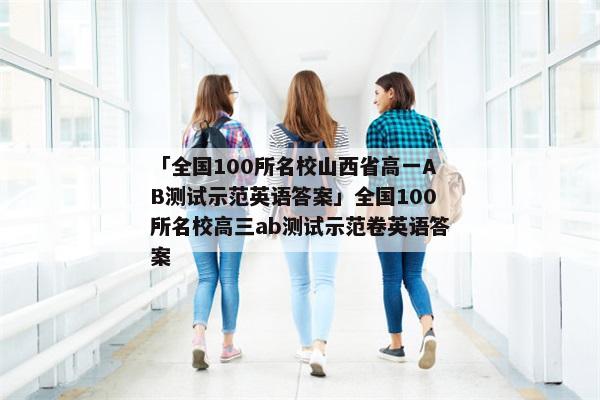 「全国100所名校山西省高一AB测试示范英语答案」全国100所名校高三ab测试示范卷英语答案