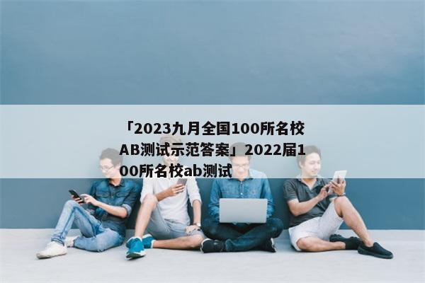 「2023九月全国100所名校AB测试示范答案」2022届100所名校ab测试