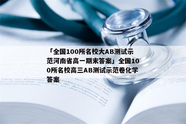 「全国100所名校大AB测试示范河南省高一期末答案」全国100所名校高三AB测试示范卷化学答案